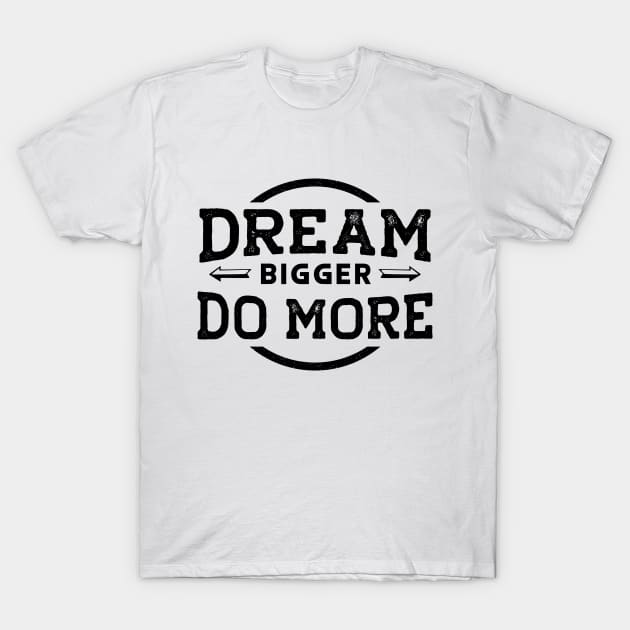 Dream Bigger... Do More... T-Shirt by Soulfully Sassy